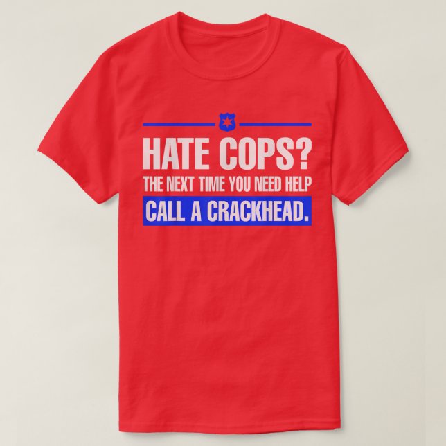 Hate Cops Next Time You Need Help Call A Crackhead T-Shirt (Design Front)