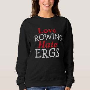 Hate Ergs Love Rowing Rower Humour Sweatshirt