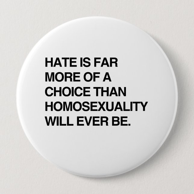 HATE IS FAR MORE OF A CHOICE THAN HOMOSEXUALITY 10 CM ROUND BADGE (Front)