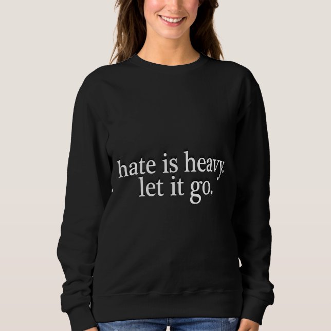 Hate Is Heavy Let It Go Sweatshirt (Front)