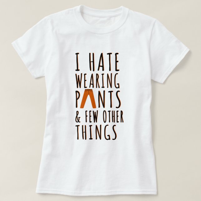 Hate Wearing Pants | Funny Quote T-Shirt (Design Front)