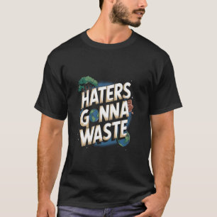 Haters Gonna Waste Earth Day T-Shirt