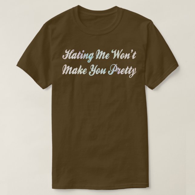 hating me wont make you pretty 5 T-Shirt (Design Front)