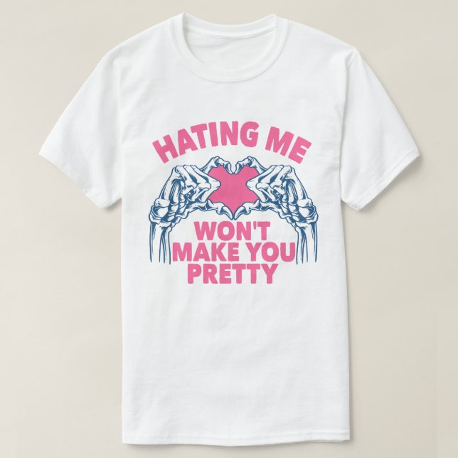 Hating Me Won't Make You Pretty T-Shirt (Design Front)