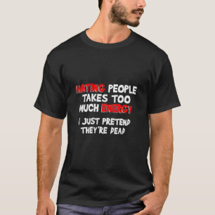 Hating People Takes Too Much Energy I Pretend They T-Shirt