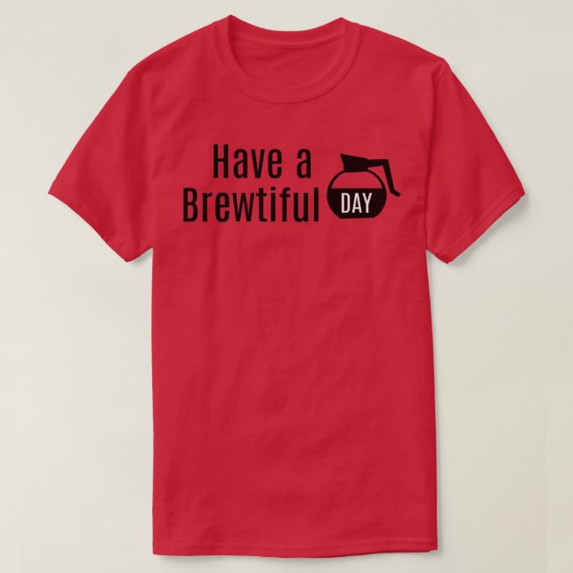 Have a Brewtiful Day Coffee Pot Carafe Beautiful D T-Shirt (Design Front)