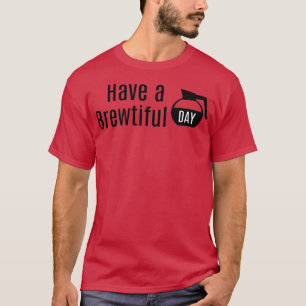 Have a Brewtiful Day Coffee Pot Carafe Beautiful D T-Shirt