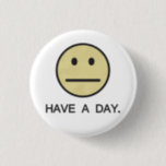 Have a Day Face 3 Cm Round Badge<br><div class="desc">Today is probably not going to be spectacular for you.  So just have a day.  Great shirt for those days when you're feeling just mediocre,  and want to pay it forward.</div>