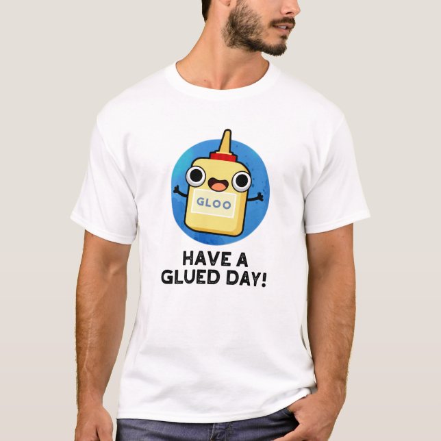 Have A Glued Day Funny Glue Pun  T-Shirt (Front)
