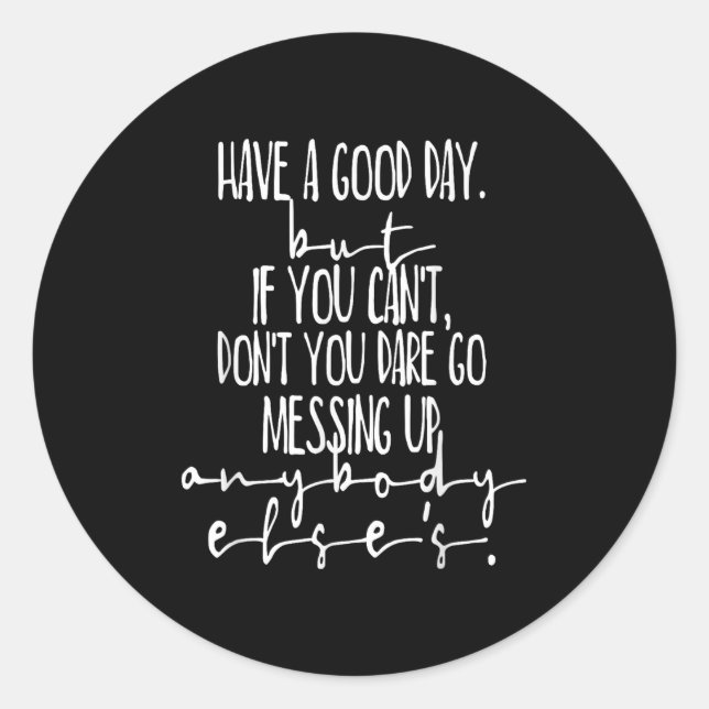 Have A Good Day But If You Cant  Classic Round Sticker (Front)