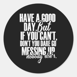 Have A Good Day But If You Cant  Classic Round Sticker