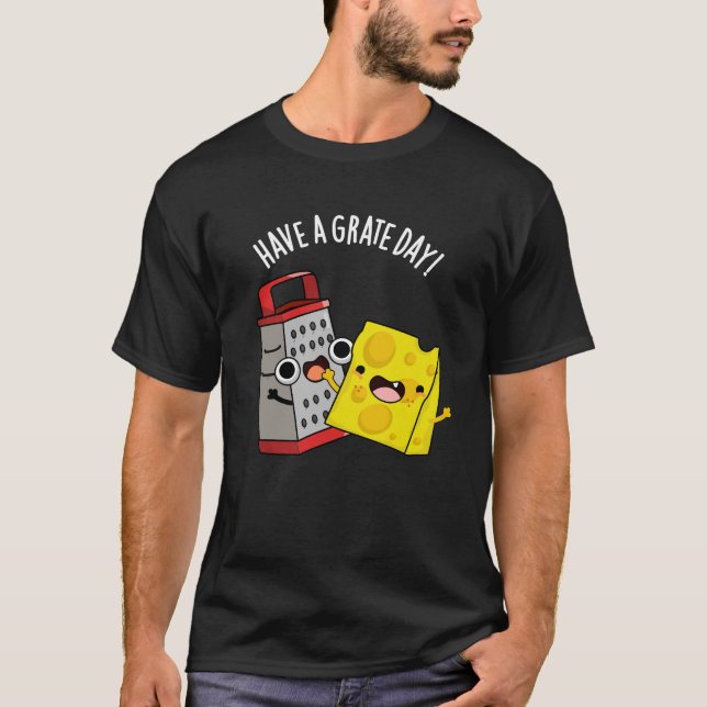 Have A Grate Day Funny Cheese Pun Dark BG T-Shirt (Front)