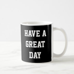Have A Great Day Coffee Mug