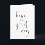 Have a Great Day Minimalist Inspirational Quote Card<br><div class="desc">Have a great day in modern minimal black and white handwritten script lettering.</div>