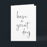 Have a Great Day Minimalist Inspirational Quote Card<br><div class="desc">Have a great day in modern minimal black and white handwritten script lettering.</div>