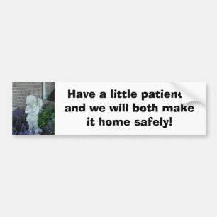 Have a little patience and we will both make it... bumper sticker