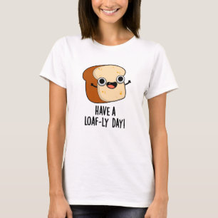 Have A Loaf-ly Day Funny Bread Puns T-Shirt