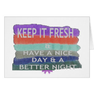 Have A Nice Day and a Better Night Keep It Fresh.