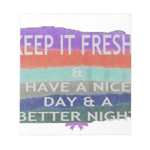 Have  A Nice Day and a Better Night Keep It Fresh. Notepad