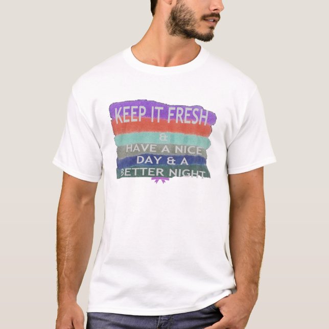 Have  A Nice Day and a Better Night Keep It Fresh. T-Shirt (Front)