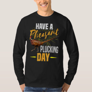 Have A Pheasant Plucking Day  Bird Hunter Hunting T-Shirt