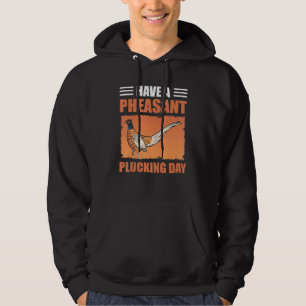 Have A Pheasant Plucking Day Bird Hunting Pheasant Hoodie