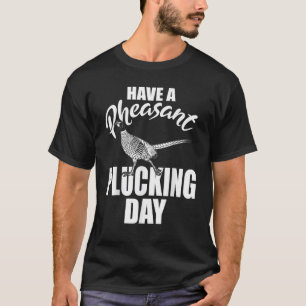 Have A Pheasant Plucking Day Funny Bird Hunting Hu T-Shirt