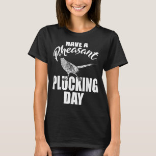 Have A Pheasant Plucking Day Funny Bird Hunting Hu T-Shirt