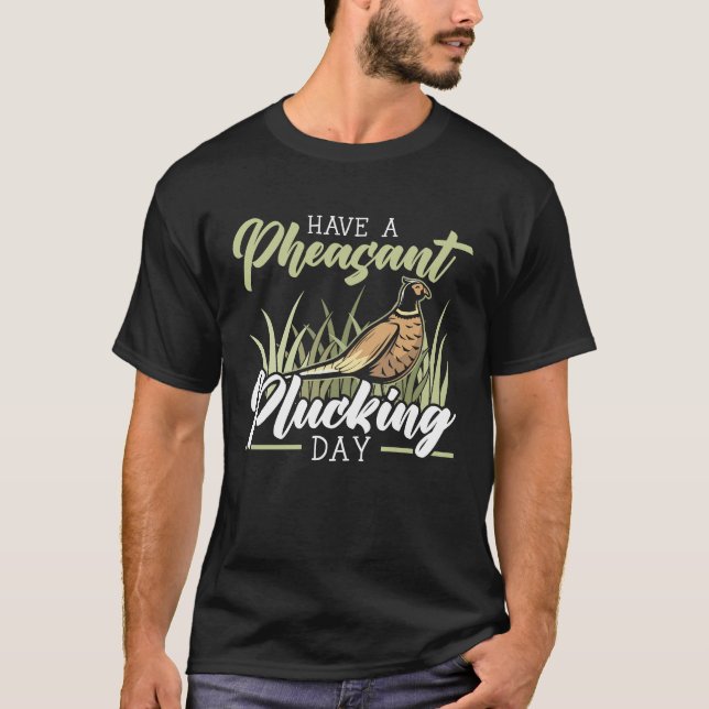 Have A Pheasant Plucking Day Pheasant Hunting  1 T-Shirt (Front)