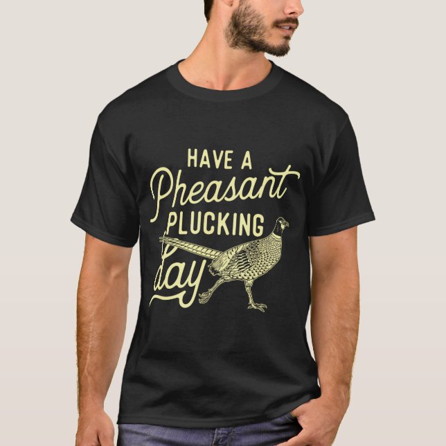 Have A Pheasant Plucking Day - Pheasant Hunting Bi T-Shirt (Front)