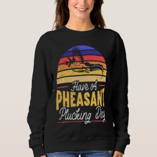 Have A Pheasant Plucking Day Pheasant Hunting Sweatshirt