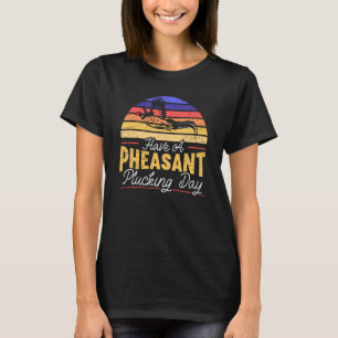 Have A Pheasant Plucking Day Pheasant Hunting T-Shirt