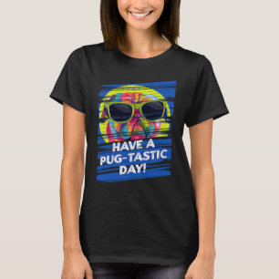 Have a Pugtastic Day  Pug Humor Dutch Bulldog T-Shirt