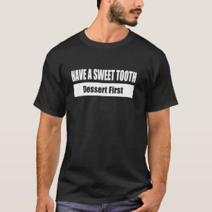 HAVE A SWEET TOOTH Dessert First T-Shirt