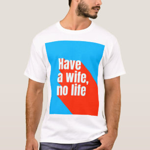 Have a wife, no life T-Shirt