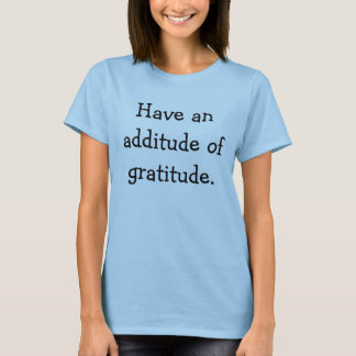 Have an additude of gratitude. T-Shirt