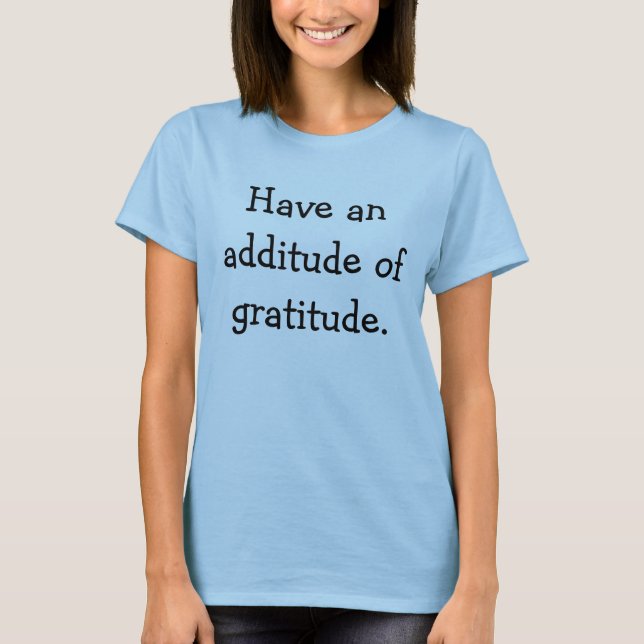 Have an additude of gratitude. T-Shirt (Front)