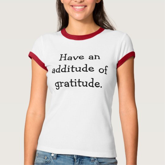 Have an additude of gratitude. T-Shirt