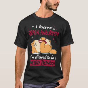 Have Brain Aneurysm I Am Allowed To Do Weird Thing T-Shirt