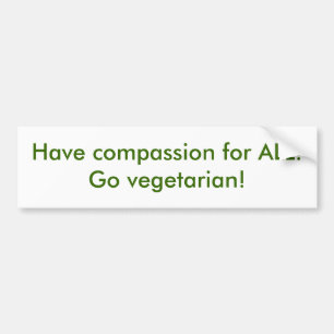 Have compassion for ALL!  Go vegetarian! Bumper Sticker