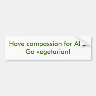 Have compassion for ALL! Go vegetarian! Bumper Sticker