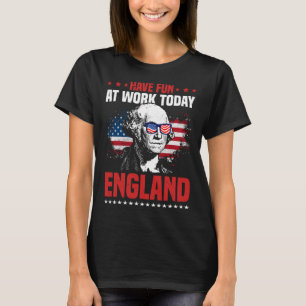 Have Fun At Work Today England 4th Of July America T-Shirt
