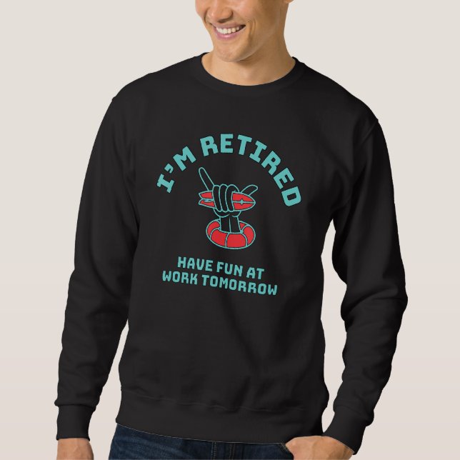 Have Fun At Work Tomorrow I'm Retired Sweatshirt (Front)