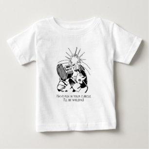 Have fun in your cubicle, I'll be welding! Baby T-Shirt