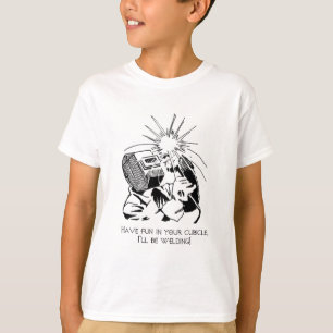 Have fun in your cubicle, I'll be welding! T-Shirt