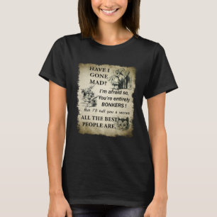 Have I Gone Mad Alice In Wonderland Quote T-Shirt