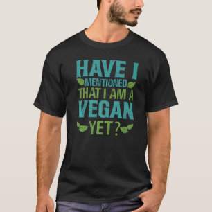 Have I Mentioned That I Am A Vegan Yet   Jokes T-Shirt