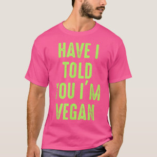 Have I Told You I'm Vegan Cool Plant Based Diet Ve T-Shirt