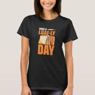 Have Loaf Ly Day Bakery Pastry Baking Bread Baker T-Shirt