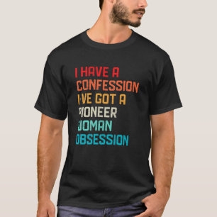 Have No Confession I've Got Pioneer Woman Obsessio T-Shirt